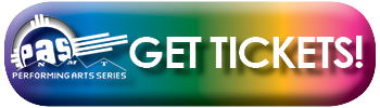 A button in rainbow colors that says "Get Tickets" and includes the Performing Arts Series logo. This image is the link to purchase tickets for the upcoming performance.
